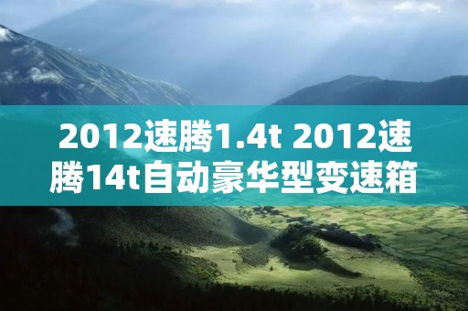 2012速腾1.4t 2012速腾14t自动豪华型变速箱油多久换