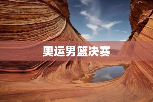 奥运男篮决赛：中国队遗憾败给美国队