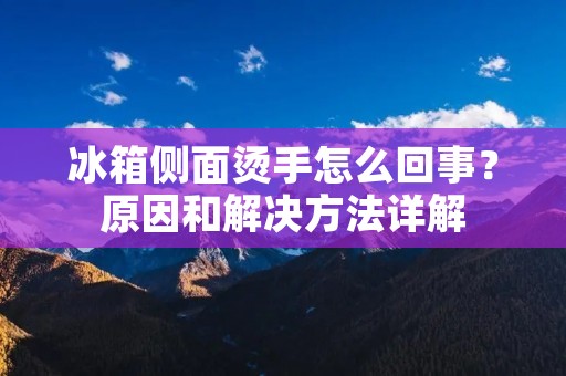 冰箱侧面烫手怎么回事?原因和解决方法详解 冰箱侧面烫手怎么回事?原因和解决方法详解