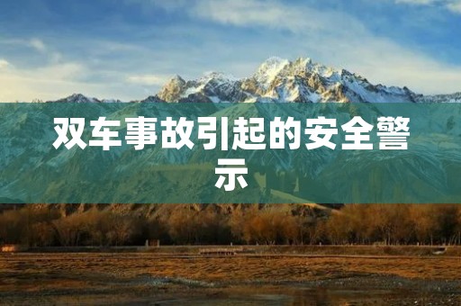 双车事故引起的安全警示 双车事故引起的安全警示