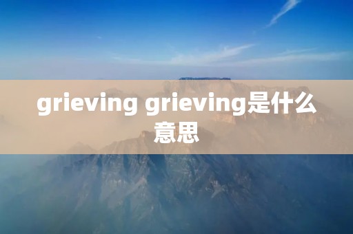 grieving grieving是什么意思 grieving grieving是什么意思
