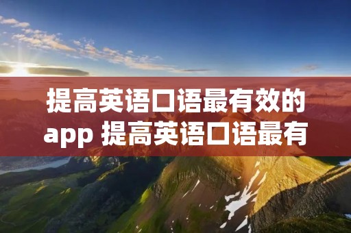 提高英语口语最有效的app 提高英语口语最有效的方法
