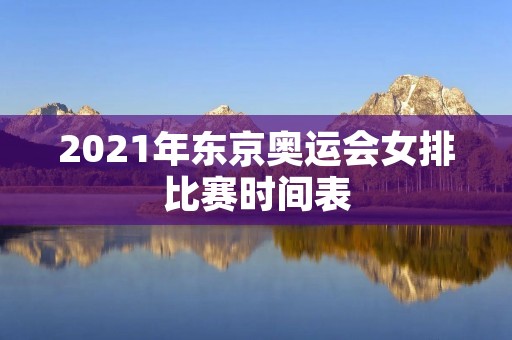 2021年东京奥运会女排比赛时间表