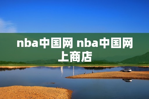 nba中国网 nba中国网上商店 nba中国网 nba中国网上商店