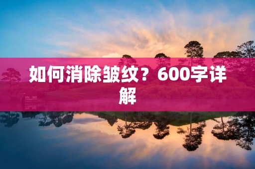如何消除皱纹?600字详解 如何消除皱纹?600字详解