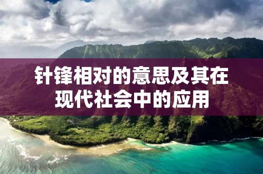 针锋相对的意思及其在现代社会中的应用