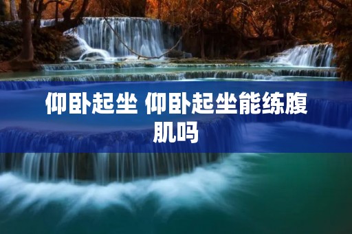 仰卧起坐 仰卧起坐能练腹肌吗