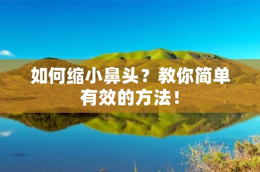 如何缩小鼻头?教你简单有效的方法! 如何缩小鼻头?教你简单有效的方法!