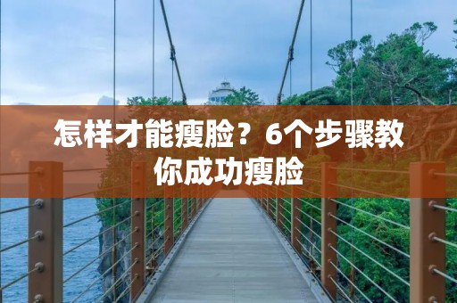 怎样才能瘦脸?6个步骤教你成功瘦脸 怎样才能瘦脸?6个步骤教你成功瘦脸