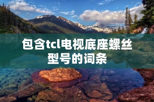 包含tcl电视底座螺丝型号的词条 包含tcl电视底座螺丝型号的词条