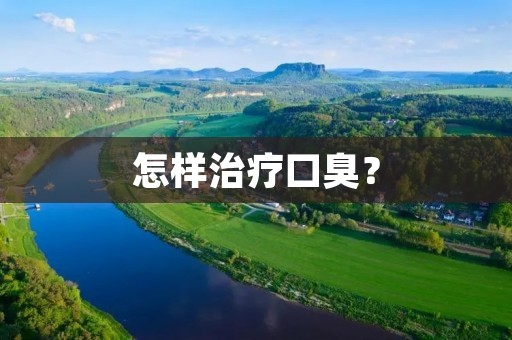 怎样治疗口臭? 怎样治疗口臭?