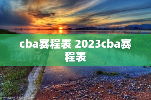 cba赛程表 2023cba赛程表 cba赛程表 2023cba赛程表