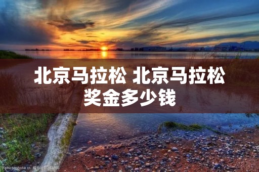 北京马拉松 北京马拉松奖金多少钱