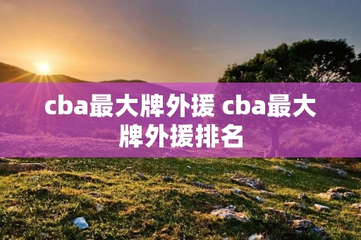 cba最大牌外援 cba最大牌外援排名