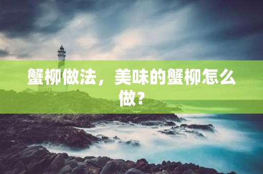 蟹柳做法,美味的蟹柳怎么做? 蟹柳做法,美味的蟹柳怎么做?