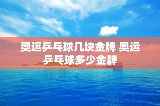 奥运乒乓球几块金牌 奥运乒乓球多少金牌
