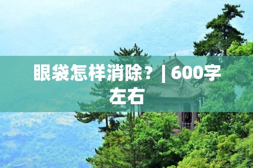 眼袋怎样消除？| 600字左右