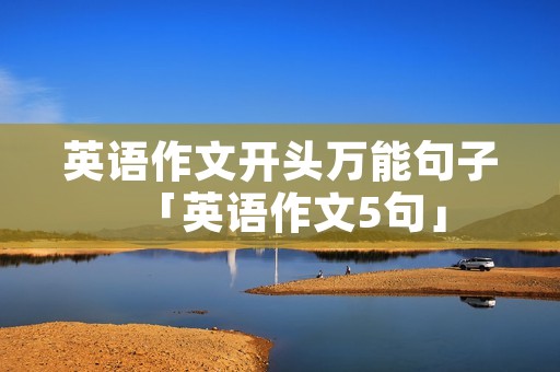 英语作文开头万能句子「英语作文5句」