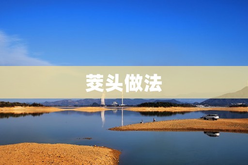 茭头做法：掌握两种简单美味的茭白菜烹饪技巧
