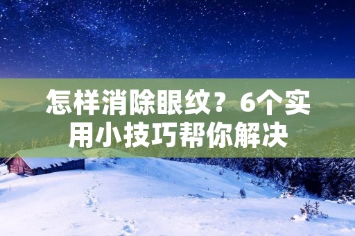 怎样消除眼纹?6个实用小技巧帮你解决 怎样消除眼纹?6个实用小技巧帮你解决