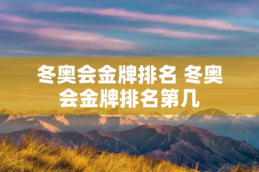 冬奥会金牌排名 冬奥会金牌排名第几 冬奥会金牌排名 冬奥会金牌排名第几
