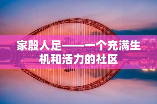 家殷人足——一个充满生机和活力的社区 家殷人足——一个充满生机和活力的社区