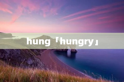 hung「hungry」