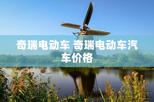 奇瑞电动车 奇瑞电动车汽车价格