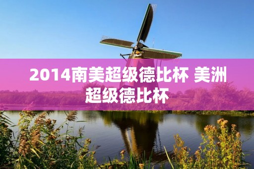 2014南美超级德比杯 美洲超级德比杯 2014南美超级德比杯 美洲超级德比杯