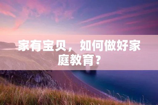 家有宝贝，如何做好家庭教育？