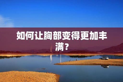 如何让胸部变得更加丰满？