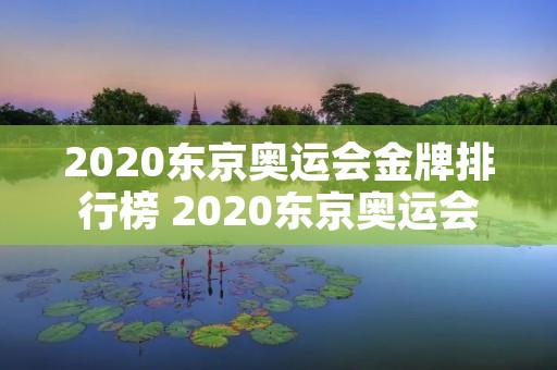 2020东京奥运会金牌排行榜 2020东京奥运会金牌排行榜
