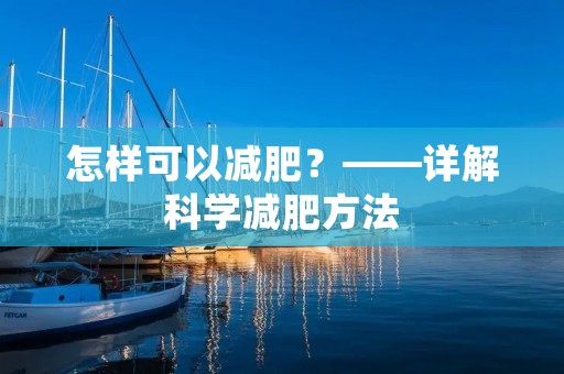 怎样可以减肥?——详解科学减肥方法 怎样可以减肥?——详解科学减肥方法