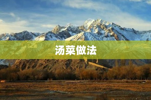 汤菜做法:让你的餐桌多一份温暖 汤菜做法:让你的餐桌多一份温暖