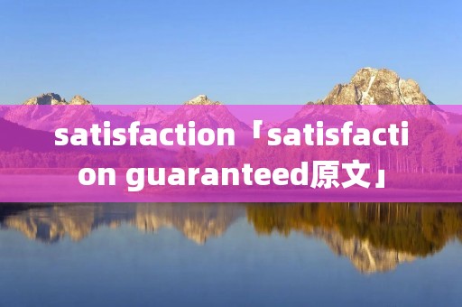 satisfaction「satisfaction guaranteed原文」