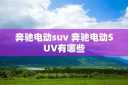奔驰电动suv 奔驰电动SUV有哪些 奔驰电动suv 奔驰电动SUV有哪些