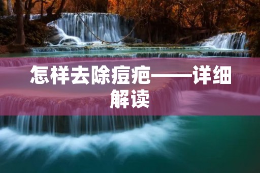 怎样去除痘疤——详细解读 怎样去除痘疤——详细解读