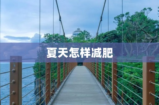 夏天怎样减肥:科学有效的减肥方法 夏天怎样减肥:科学有效的减肥方法