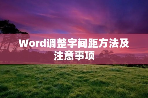 Word调整字间距方法及注意事项 Word调整字间距方法及注意事项