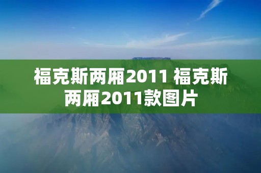 福克斯两厢2011 福克斯两厢2011款图片 福克斯两厢2011 福克斯两厢2011款图片