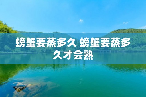 螃蟹要蒸多久 螃蟹要蒸多久才会熟