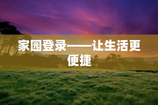家园登录——让生活更便捷 家园登录——让生活更便捷