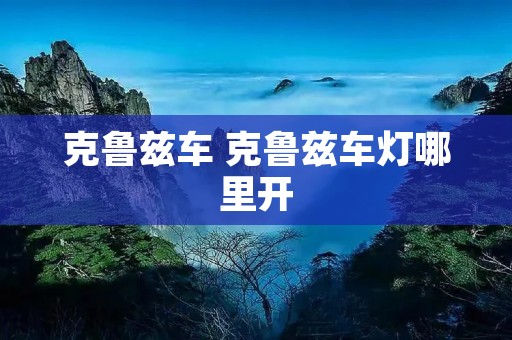 克鲁兹车 克鲁兹车灯哪里开