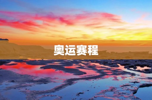 奥运赛程:全球体育精英的盛宴 奥运赛程:全球体育精英的盛宴