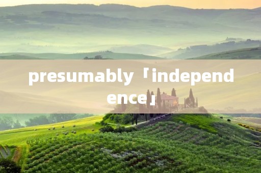 presumably「independence」