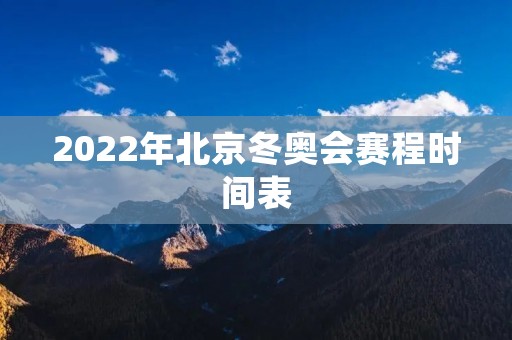 2022年北京冬奥会赛程时间表