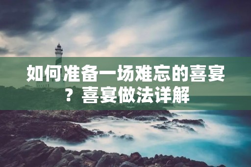 如何准备一场难忘的喜宴?喜宴做法详解 如何准备一场难忘的喜宴?喜宴做法详解