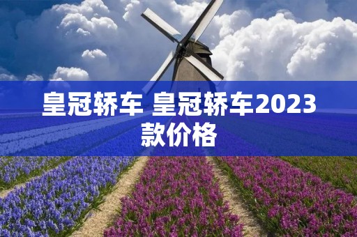皇冠轿车 皇冠轿车2023款价格