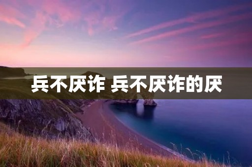 兵不厌诈 兵不厌诈的厌 兵不厌诈 兵不厌诈的厌