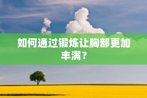 如何通过锻炼让胸部更加丰满? 如何通过锻炼让胸部更加丰满?